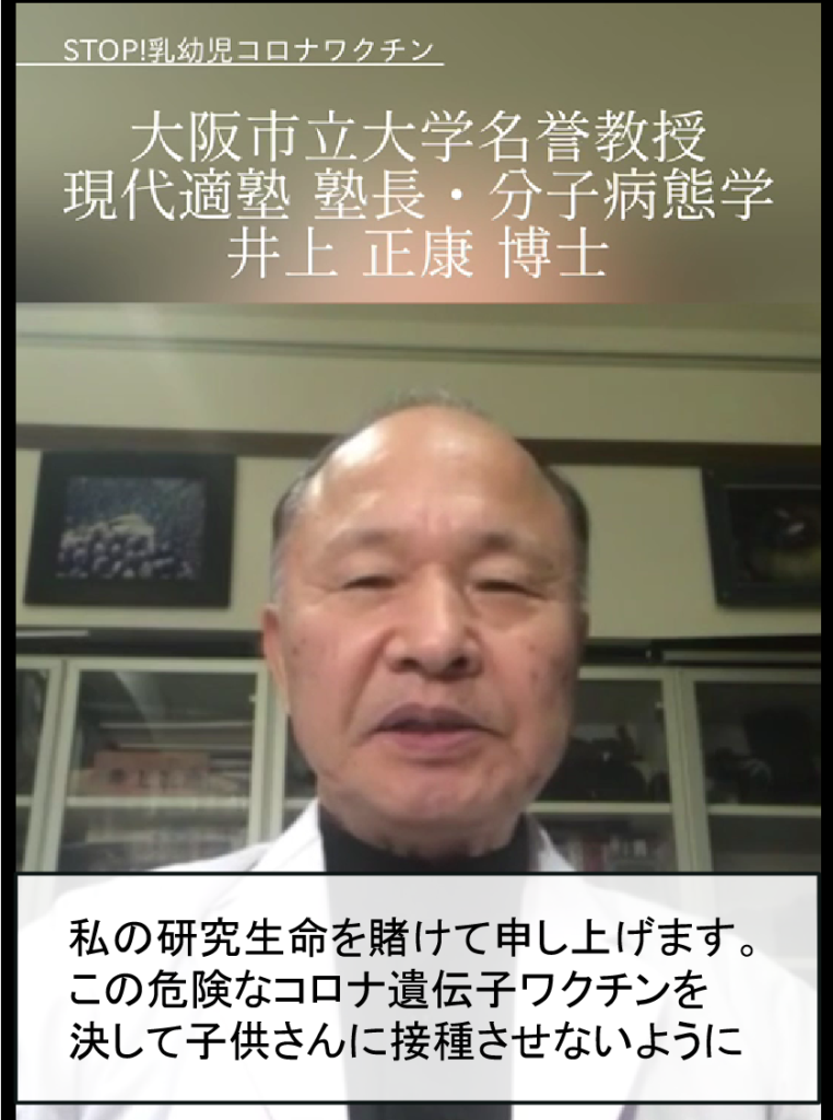 大阪市立大学名誉教授 現代適塾 塾長・分子病態学 井上 正康 博士 私の選手生命を賭けて申し上げます。 この危険なコロナ遺伝子ワクチンを 決して子供さんに接種させないように